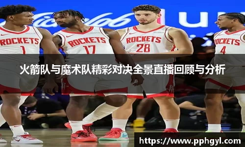 火箭队与魔术队精彩对决全景直播回顾与分析